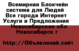 Всемирная Блокчейн-система для Людей! - Все города Интернет » Услуги и Предложения   . Новосибирская обл.,Новосибирск г.